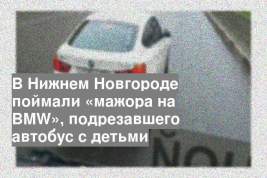 В Нижнем Новгороде поймали «мажора на ВMW», подрезавшего автобус с детьми