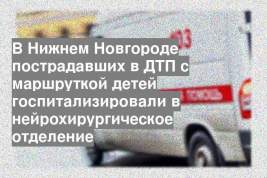 В Нижнем Новгороде пострадавших в ДТП с маршруткой детей госпитализировали в нейрохирургическое отделение