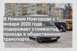 В Нижнем Новгороде с 1 января 2020 года подорожает стоимость проезда в общественном транспорте