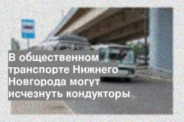 В общественном транспорте Нижнего Новгорода могут исчезнуть кондукторы
