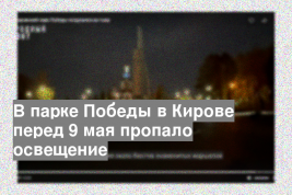 В парке Победы в Кирове перед 9 мая пропало освещение