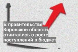 В правительстве Кировской области отчитались о росте поступлений в бюджет
