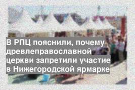 В РПЦ пояснили, почему древлеправославной церкви запретили участие в Нижегородской ярмарке