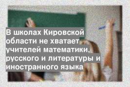 В школах Кировской области не хватает учителей математики, русского и литературы и иностранного языка