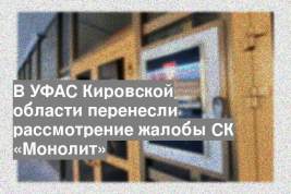 В УФАС Кировской области перенесли рассмотрение жалобы СК «Монолит»