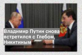 Владимир Путин снова встретился с Глебом Никитиным