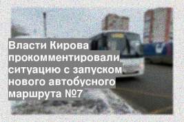 Власти Кирова прокомментировали ситуацию с запуском нового автобусного маршрута №7