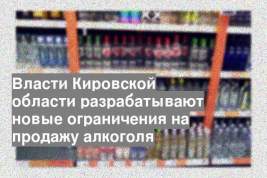 Власти Кировской области разрабатывают новые ограничения на продажу алкоголя