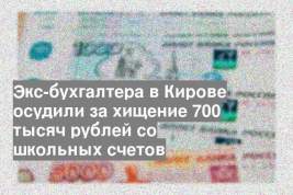 Экс-бухгалтера в Кирове осудили за хищение 700 тысяч рублей со школьных счетов