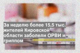 За неделю более 15,5 тыс. жителей Кировской области заболели ОРВИ и гриппом