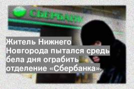 Житель Нижнего Новгорода пытался средь бела дня ограбить отделение «Сбербанка»