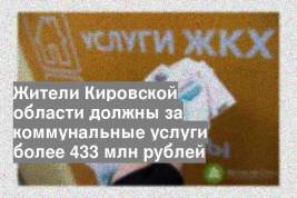 Жители Кировской области должны за коммунальные услуги более 433 млн рублей
