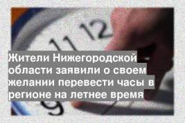 Жители Нижегородской области заявили о своем желании перевести часы в регионе на летнее время