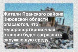 Жители Яранского района Кировской области опасаются, что мусоросортировочная станция будет загрязнять окружающую среду